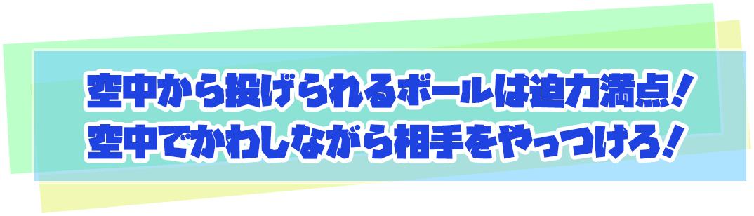 空中から投げられるボールは迫力満点！空中でかわしながら相手をやっつけろ！