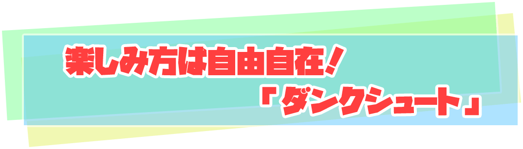 楽しみ方は自由自在！「ダンクシュート」